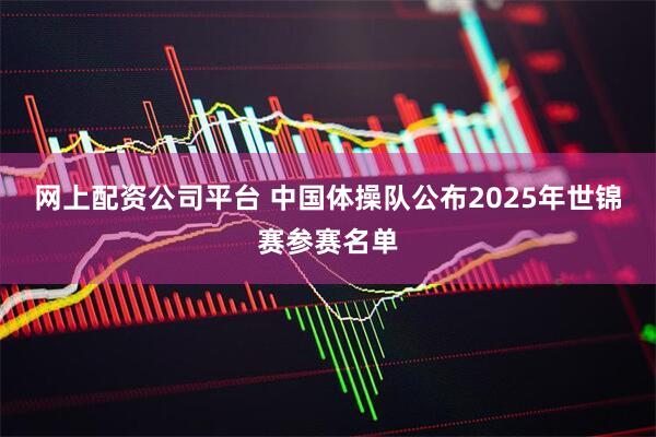 网上配资公司平台 中国体操队公布2025年世锦赛参赛名单