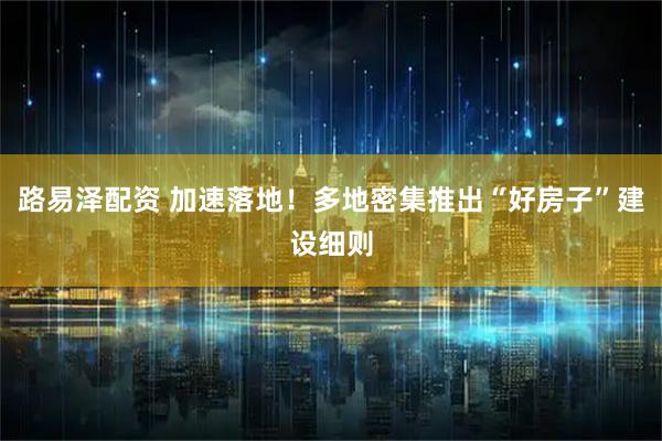 路易泽配资 加速落地！多地密集推出“好房子”建设细则