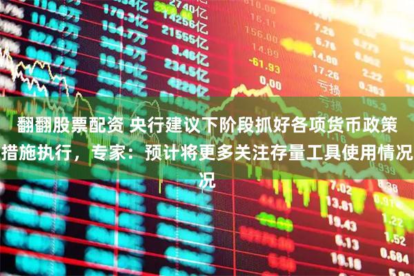 翻翻股票配资 央行建议下阶段抓好各项货币政策措施执行，专家：预计将更多关注存量工具使用情况