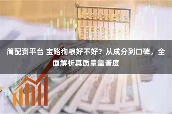 简配资平台 宝路狗粮好不好？从成分到口碑，全面解析其质量靠谱度