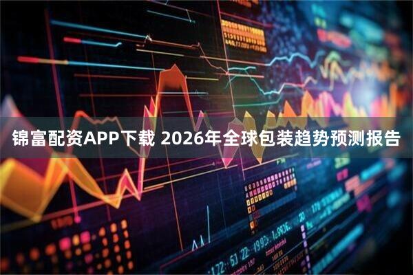 锦富配资APP下载 2026年全球包装趋势预测报告
