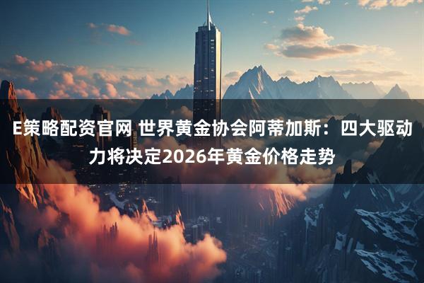 E策略配资官网 世界黄金协会阿蒂加斯:四大驱动力将决定2026年黄金价格走势