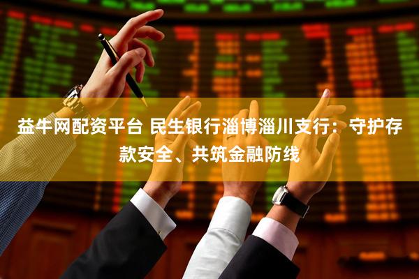 益牛网配资平台 民生银行淄博淄川支行：守护存款安全、共筑金融防线