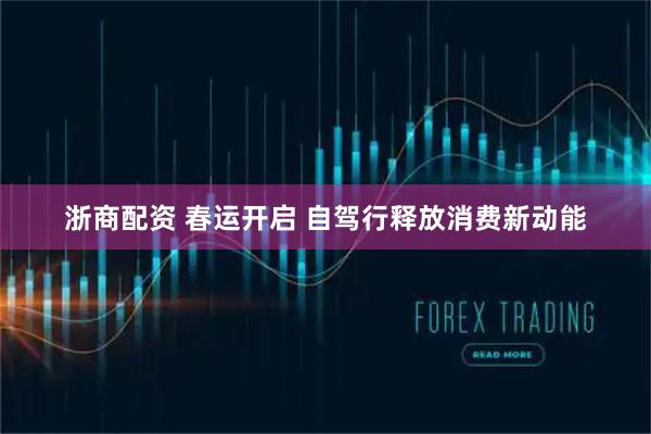 浙商配资 春运开启 自驾行释放消费新动能