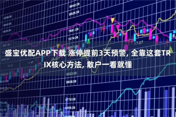 盛宝优配APP下载 涨停提前3天预警, 全靠这套TRIX核心方法, 散户一看就懂