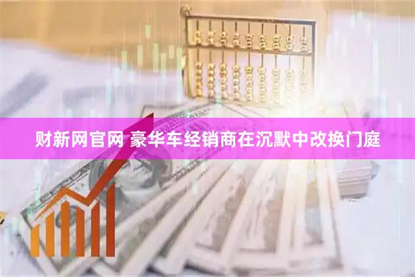 财新网官网 豪华车经销商在沉默中改换门庭