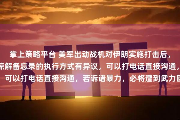 掌上策略平台 美军出动战机对伊朗实施打击后，万斯威胁：如果他们对谅解备忘录的执行方式有异议，可以打电话直接沟通，若诉诸暴力，必将遭到武力回击